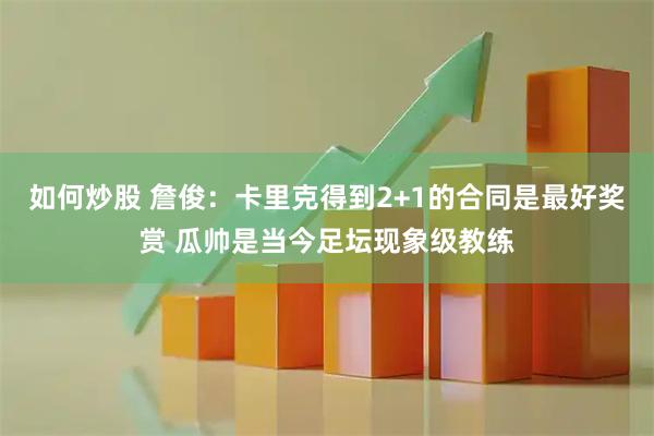 如何炒股 詹俊：卡里克得到2+1的合同是最好奖赏 瓜帅是当今足坛现象级教练