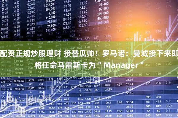 配资正规炒股理财 接替瓜帅！罗马诺：曼城接下来即将任命马雷斯卡为＂Manager＂